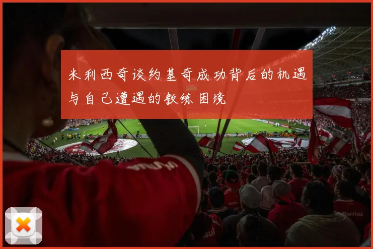米利西奇谈约基奇成功背后的机遇与自己遭遇的教练困境