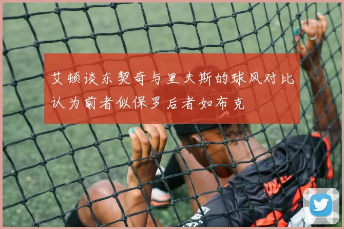 艾顿谈东契奇与里夫斯的球风对比认为前者似保罗后者如布克