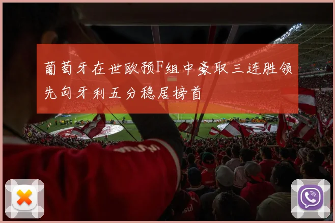 葡萄牙在世欧预F组中豪取三连胜领先匈牙利五分稳居榜首
