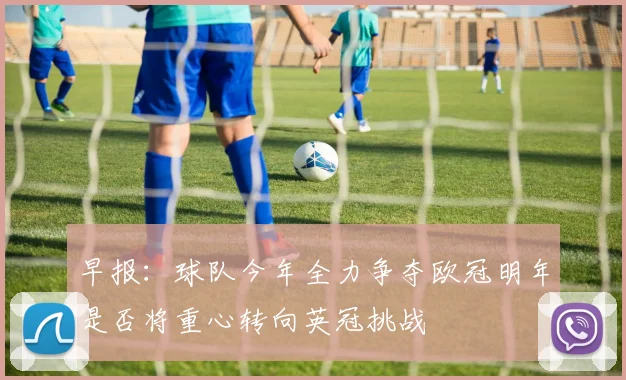 早报：球队今年全力争夺欧冠明年是否将重心转向英冠挑战