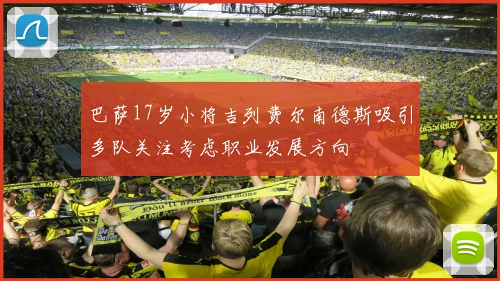 巴萨17岁小将吉列费尔南德斯吸引多队关注考虑职业发展方向