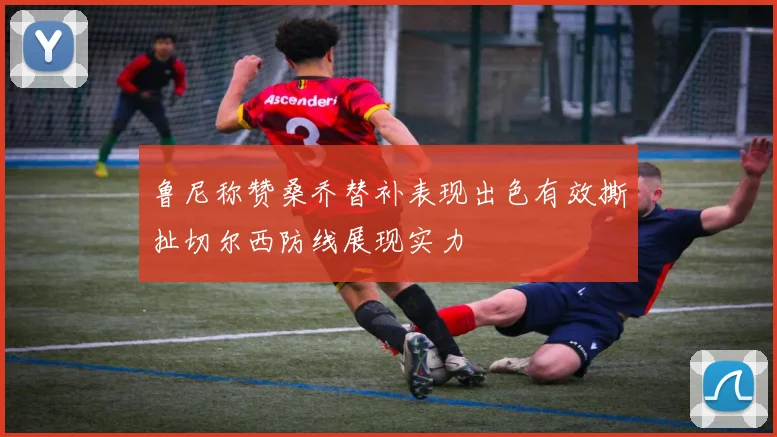 鲁尼称赞桑乔替补表现出色有效撕扯切尔西防线展现实力