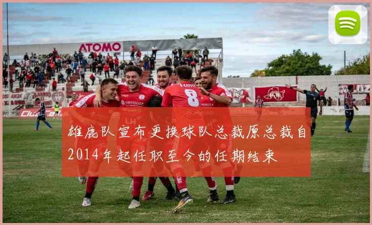 雄鹿队宣布更换球队总裁原总裁自2014年起任职至今的任期结束