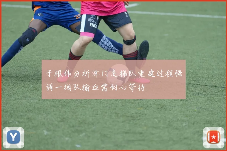于根伟分析津门虎梯队重建过程强调一线队输血需耐心等待