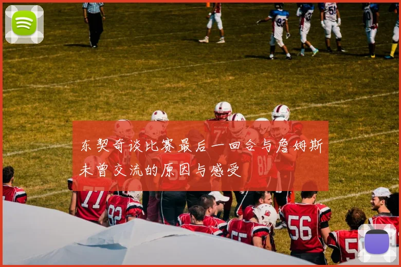 东契奇谈比赛最后一回合与詹姆斯未曾交流的原因与感受