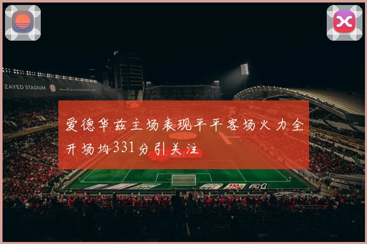 爱德华兹主场表现平平客场火力全开场均331分引关注
