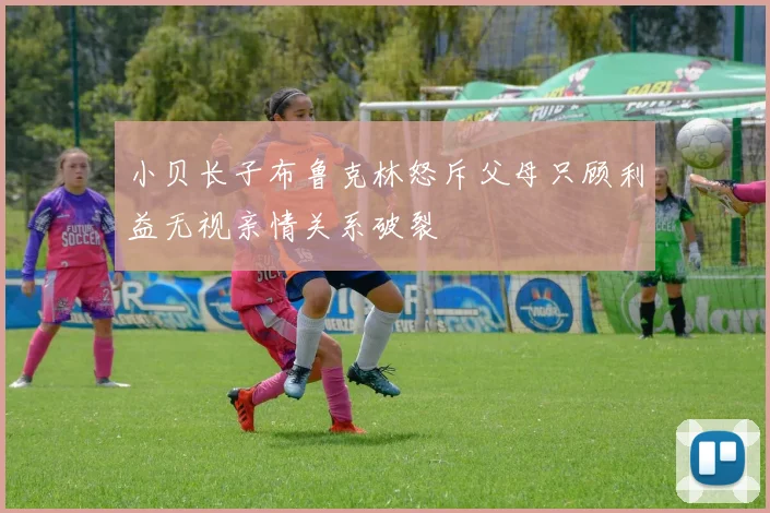 小贝长子布鲁克林怒斥父母只顾利益无视亲情关系破裂