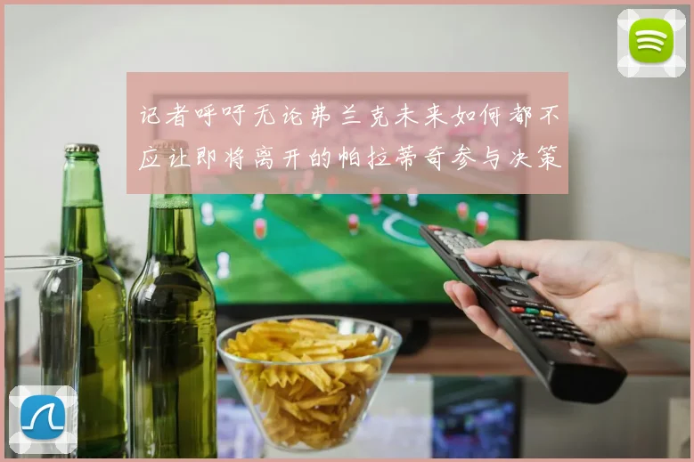 记者呼吁无论弗兰克未来如何都不应让即将离开的帕拉蒂奇参与决策