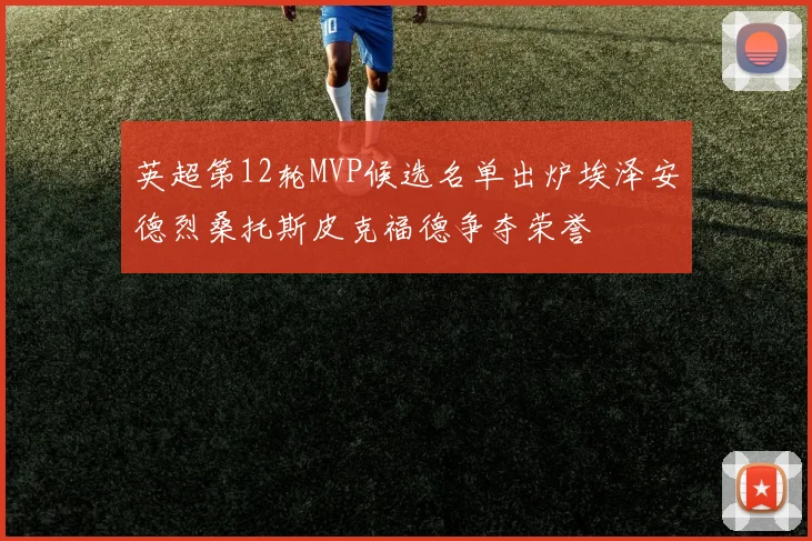 英超第12轮MVP候选名单出炉埃泽安德烈桑托斯皮克福德争夺荣誉